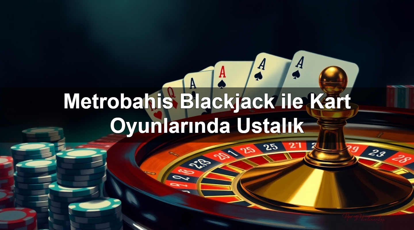 metrobahis blackjack ile kart oyunlar nda ustal k 1779246632744